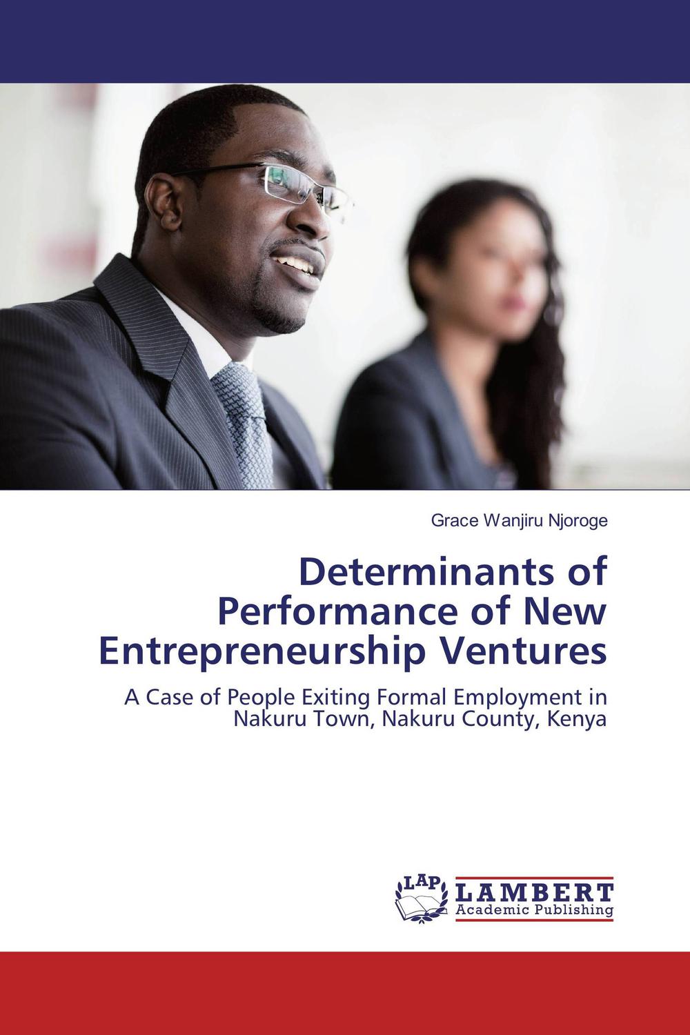 determinants of performance of new entrepreneurship ventures a case of people exiting formal employment in