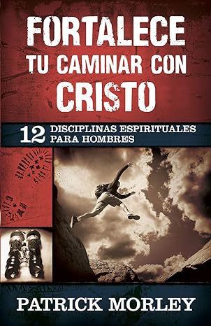 fortalece tu caminar con cristo 12 disciplinas espirituales para hombres 1st edition patrick morley