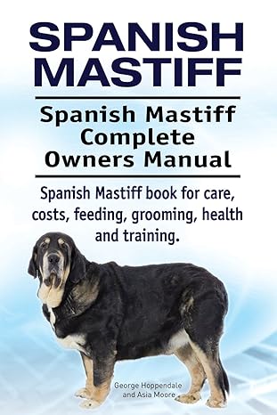 spanish mastiff spanish mastiff complete owners manual spanish mastiff book for care costs feeding grooming