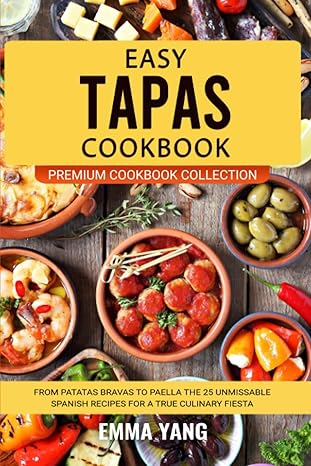 easy tapas cookbook from patatas bravas to paella the 25 unmissable spanish recipes for a true culinary