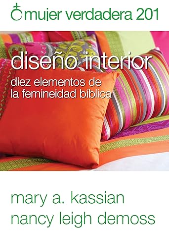 mujer verdadera 201 dise o interior diez elementos de la femineidad b blica 1st edition nancy demoss