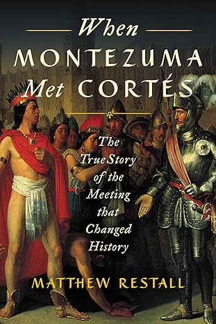 when montezuma met cort s the true story of the meeting that changed history 1st edition matthew restall