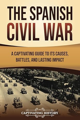 the spanish civil war a captivating guide to its causes battles and lasting impact 1st edition captivating