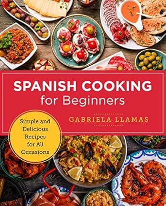 spanish cooking for beginners simple and delicious recipes for all occasions 1st edition gabriela llamas