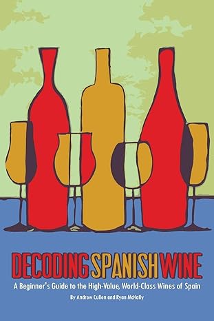 decoding spanish wine a beginner s guide to the high value world class wines of spain 1st edition andrew