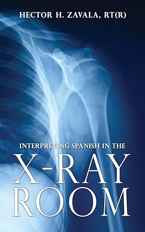 interpreting spanish in the x ray room 1st edition hector h zavala rt 1662817975, 978-1662817977