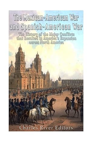 the mexican american war and spanish american war the history of the major conflicts that resulted in america