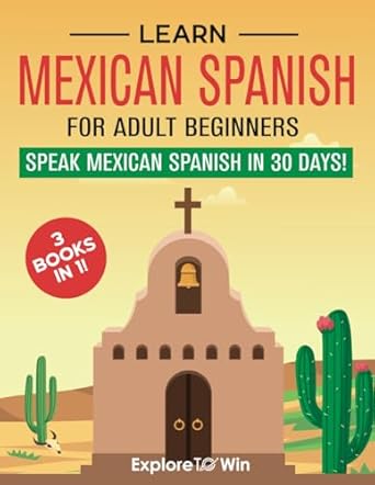 learn mexican spanish for adult beginners 3 books in 1 speak mexican spanish in 30 days 1st edition explore