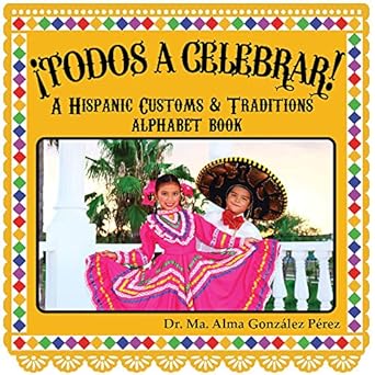 todos a celebrar a hispanic customs and traditions alphabet book 1st edition dr. ma. alma gonzalez perez