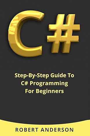 c# step by step guide to c# programming for beginners 1st edition robert anderson 1976185661, 978-1976185663