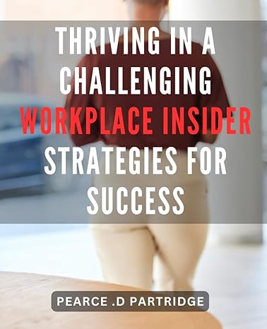 thriving in a challenging workplace insider strategies for success unlock key tactics for flourishing in a