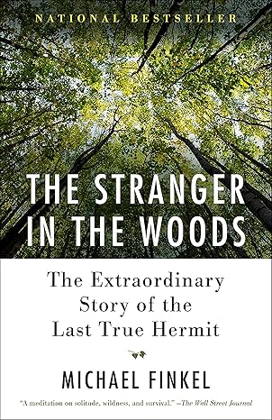 the stranger in the woods the extraordinary story of the last true hermit 1st edition michael finkel