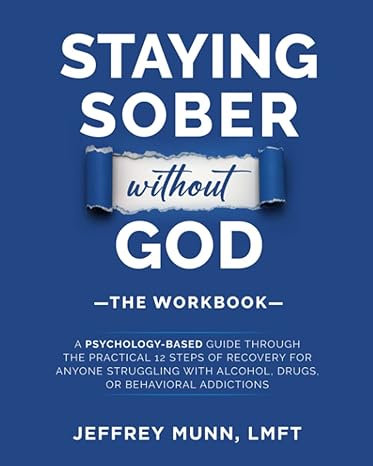 staying sober without god the workbook a psychology based guide through the practical 12 steps of recovery