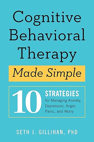 cognitive behavioral therapy made simple 10 strategies for managing anxiety depression anger panic and worry