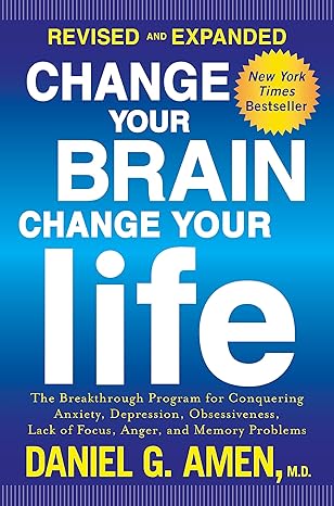 change your brain change your life the breakthrough program for conquering anxiety depression obsessiveness