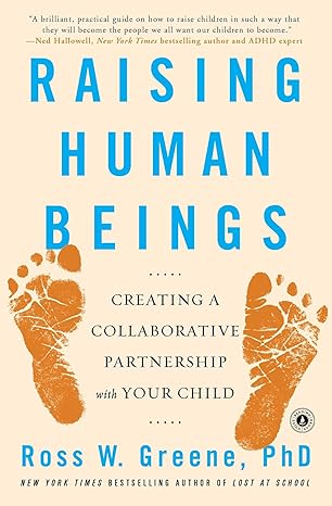 raising human beings creating a collaborative partnership with your child 1st edition ross w. greene ph.d.