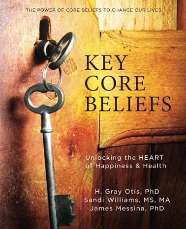 key core beliefs unlocking the heart of happiness and health 1st edition h. gray otis, sandi williams, james