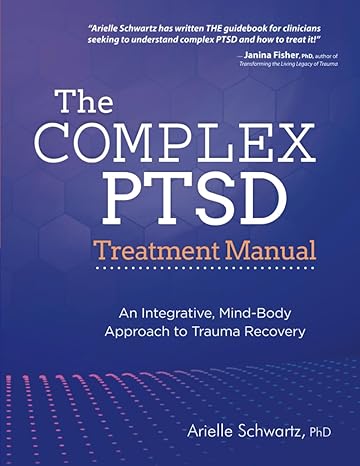 the complex ptsd treatment manual an integrative mind body approach to trauma recovery 1st edition arielle