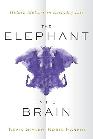 the elephant in the brain hidden motives in everyday life 1st edition kevin simler, robin hanson 0197551955,