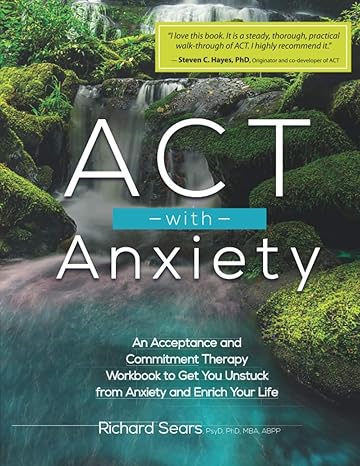 act with anxiety an acceptance and commitment therapy workbook to get you unstuck from anxiety and enrich