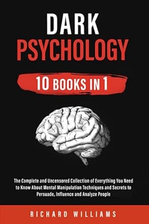 dark psychology 10 books in 1 the complete and uncensored collection of everything you need to know about