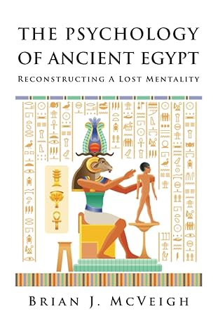 the psychology of ancient egypt reconstructing a lost mentality 1st edition brian j. mcveigh 1737305542,