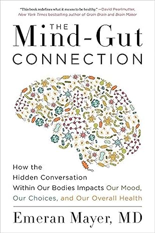 the mind gut connection how the hidden conversation within our bodies impacts our mood our choices and our