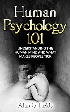 human psychology 101 understanding the human mind and what makes people tick 1st edition alan g. fields