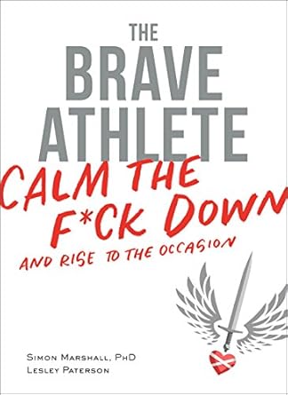 the brave athlete calm the f ck down and rise to the occasion 1st edition simon marshall phd, lesley paterson