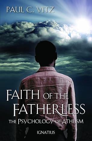 faith of the fatherless the psychology of atheism 1st edition dr. paul c. vitz 1586176870, 978-1586176877