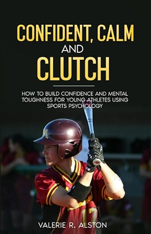 confident calm and clutch how to build confidence and mental toughness for young athletes using sports