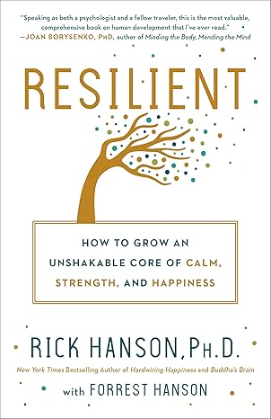 resilient how to grow an unshakable core of calm strength and happiness 1st edition rick hanson phd, forrest