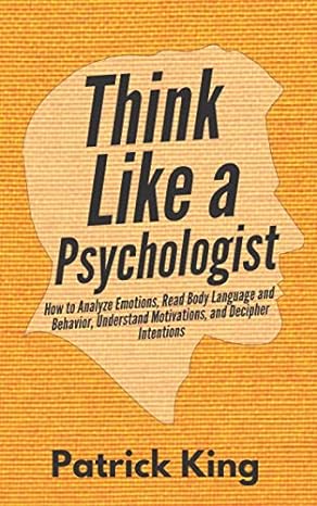 think like a psychologist how to analyze emotions read body language and behavior understand motivations and