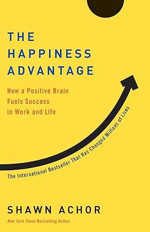 the happiness advantage how a positive brain fuels success in work and life 1st edition shawn achor