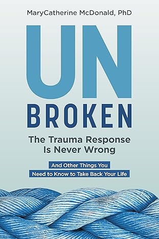 unbroken the trauma response is never wrong and other things you need to know to take back your life 1st