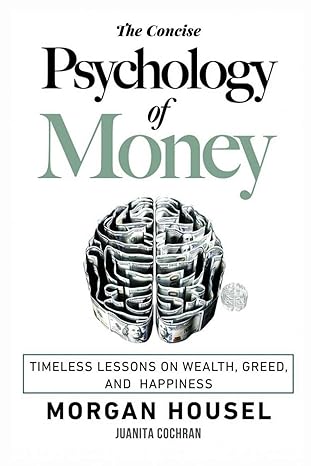 the concise psychology of money timeless lessons on wealth greed and happiness 1st edition morgan housel