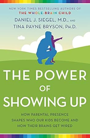 the power of showing up how parental presence shapes who our kids become and how their brains get wired 1st