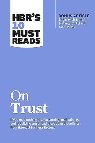 hbr s 10 must reads on trust 1st edition harvard business review, frances x. frei, anne morriss, jamil zaki,