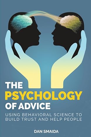 the psychology of advice using behavioral science to build trust and help people 1st edition dan smaida