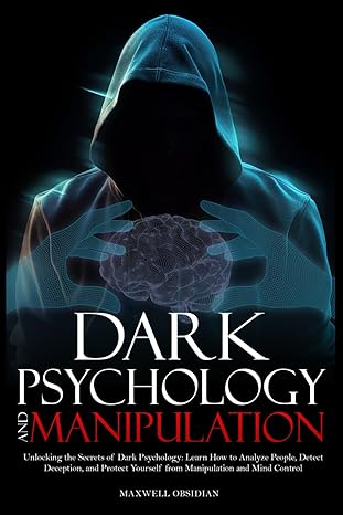 dark psychology and manipulation unlocking the secrets of dark psychology learn how to analyze people detect