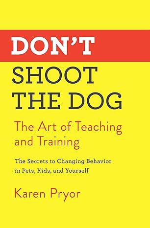 don t shoot the dog the art of teaching and training 1st edition karen pryor 1982106468, 978-1982106461