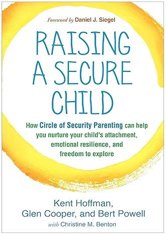 raising a secure child how circle of security parenting can help you nurture your child s attachment