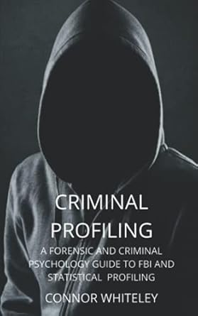 criminal profiling a forensic and criminal psychology guide to criminal profiling 1st edition connor whiteley