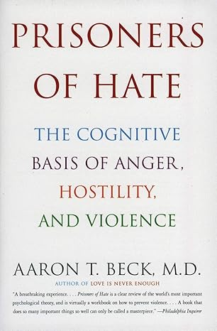 prisoners of hate the cognitive basis of anger hostility and violence 1st edition aaron t. beck m.d.