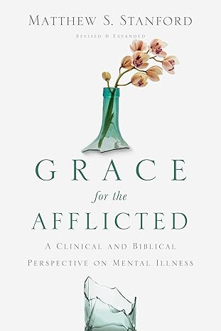 grace for the afflicted a clinical and biblical perspective on mental illness revised, revised and expanded