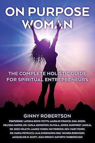 on purpose woman the complete holistic guide for spiritual entrepreneurs 1st edition ginny robertson