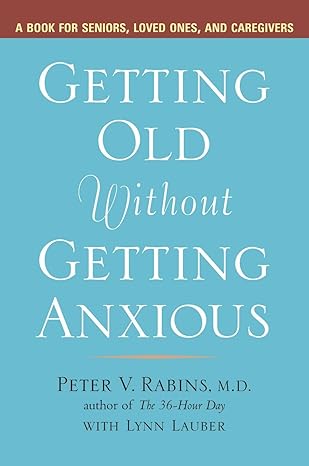 getting old without getting anxious a book for seniors loved ones and caregivers 1st edition peter rabins