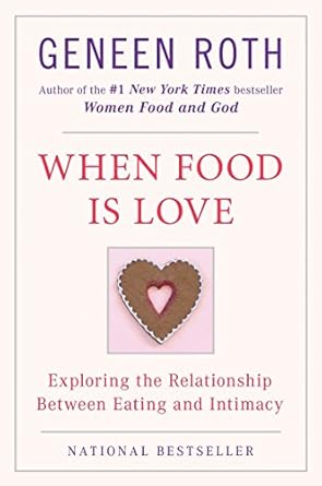 when food is love exploring the relationship between eating and intimacy reissue edition geneen roth