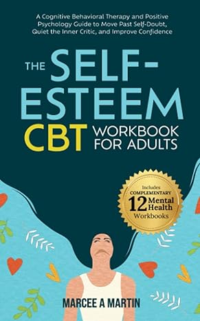 the self esteem workbook for adults a cognitive behavioral therapy and positive psychology guide to move past