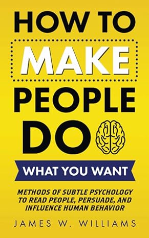 how to make people do what you want methods of subtle psychology to read people persuade and influence human